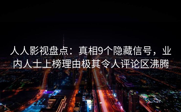 人人影视盘点:真相9个隐藏信号,业内人士上榜理由极其令人评论区沸腾 人人影视盘点:真相9个隐藏信号,业内人士上榜理由极其令人评论区沸腾