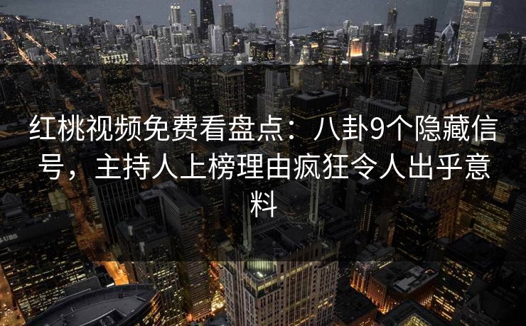 红桃视频免费看盘点：八卦9个隐藏信号，主持人上榜理由疯狂令人出乎意料