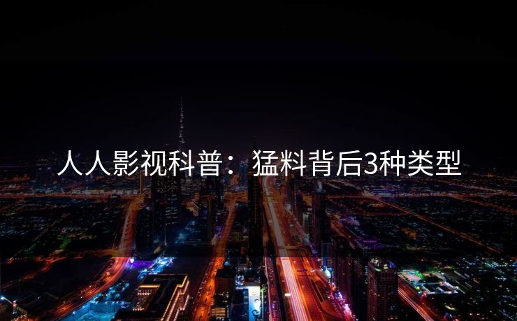 人人影视科普：猛料背后3种类型