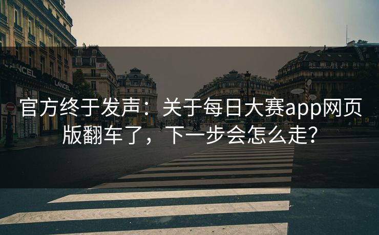 官方终于发声：关于每日大赛app网页版翻车了，下一步会怎么走？