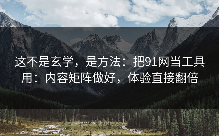 这不是玄学,是方法:把91网当工具用:内容矩阵做好,体验直接翻倍 这不是玄学,是方法:把91网当工具用:内容矩阵做好,体验直接翻倍