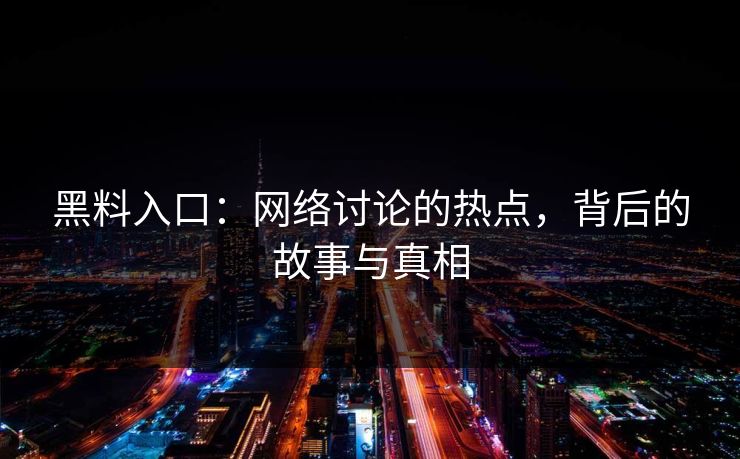 黑料入口:网络讨论的热点,背后的故事与真相 黑料入口:网络讨论的热点,背后的故事与真相